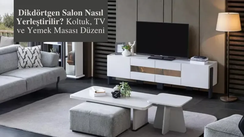 Dikdörtgen Salon Nasıl Yerleştirilir? Koltuk, TV ve Yemek Masası Düzeni