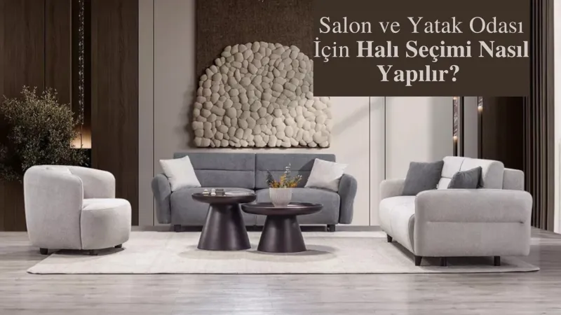 Salon ve Yatak Odası İçin Halı Seçimi Nasıl Yapılır?